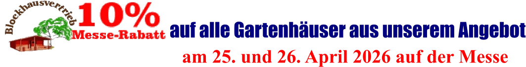 am 25. und 26. April 2026 auf der Messe  auf alle Gartenhäuser aus unserem Angebot
