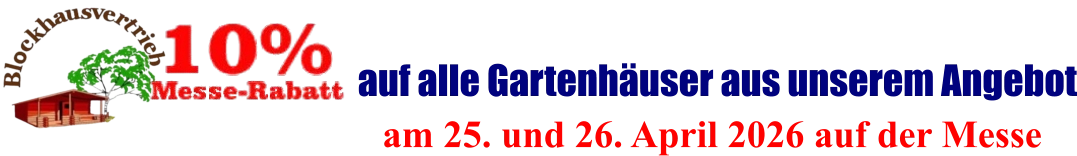 am 25. und 26. April 2026 auf der Messe  auf alle Gartenhäuser aus unserem Angebot