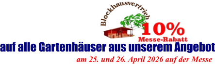 am 25. und 26. April 2026 auf der Messe  auf alle Gartenhäuser aus unserem Angebot
