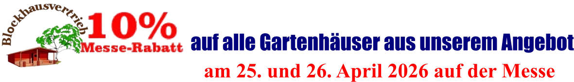 am 25. und 26. April 2026 auf der Messe  auf alle Gartenhäuser aus unserem Angebot