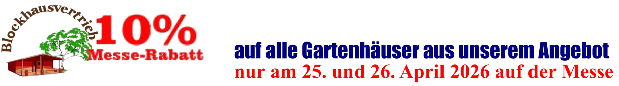 nur am 25. und 26. April 2026 auf der Messe  auf alle Gartenhäuser aus unserem Angebot