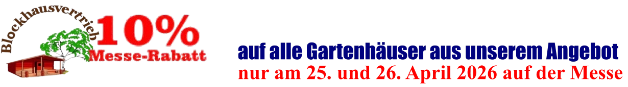 nur am 25. und 26. April 2026 auf der Messe  auf alle Gartenhäuser aus unserem Angebot