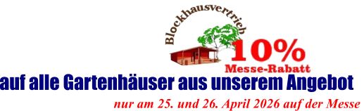 nur am 25. und 26. April 2026 auf der Messe  auf alle Gartenhäuser aus unserem Angebot
